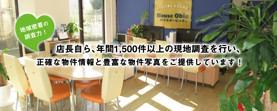 店長自ら、年間1,500件以上の現地調査を行い、正確な物件情報と豊富な物件写真をご提供しています！